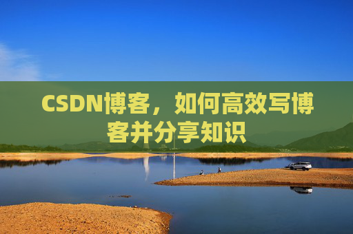 CSDN博客，如何高效写博客并分享知识
